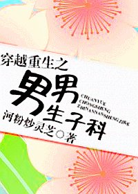《穿越重生之男男生子科》