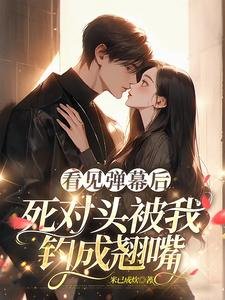 《看見彈幕後,死對頭被我釣成翹嘴》