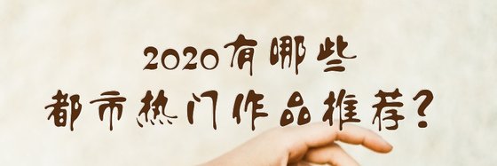 2020有哪些都市热门作品推荐？