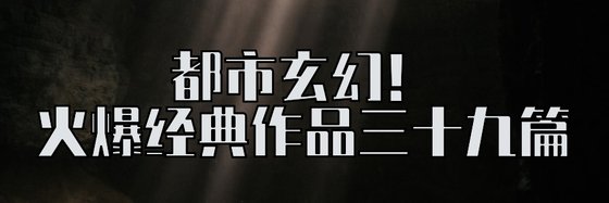 都市玄幻！火爆经典作品三十九篇